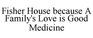 FISHER HOUSE BECAUSE A FAMILY'S LOVE IS GOOD MEDICINE