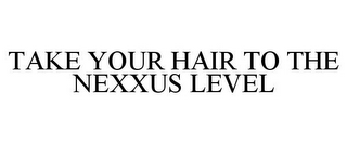 TAKE YOUR HAIR TO THE NEXXUS LEVEL