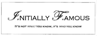 I.NITIALLY F.AMOUS IT'S NOT WHAT YOU KNOW, IT'S WHO YOU KNOW