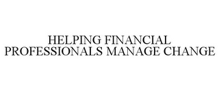 HELPING FINANCIAL PROFESSIONALS MANAGE CHANGE