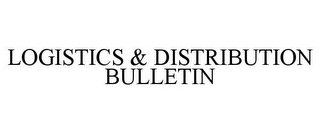 LOGISTICS & DISTRIBUTION BULLETIN