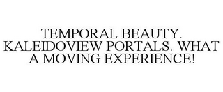 TEMPORAL BEAUTY. KALEIDOVIEW PORTALS. WHAT A MOVING EXPERIENCE!