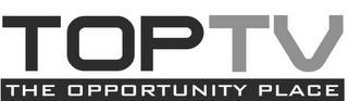 TOP TV THE OPPORTUNITY PLACE