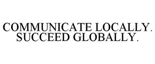 COMMUNICATE LOCALLY. SUCCEED GLOBALLY.