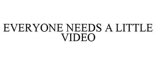 EVERYONE NEEDS A LITTLE VIDEO