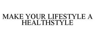 MAKE YOUR LIFESTYLE A HEALTHSTYLE