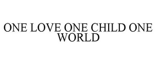 ONE LOVE ONE CHILD ONE WORLD