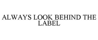 ALWAYS LOOK BEHIND THE LABEL