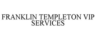 FRANKLIN TEMPLETON VIP SERVICES