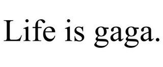 LIFE IS GAGA.