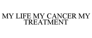 MY LIFE MY CANCER MY TREATMENT