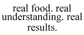 REAL FOOD. REAL UNDERSTANDING. REAL RESULTS.