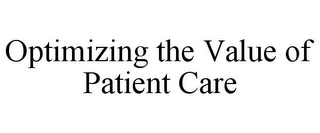 OPTIMIZING THE VALUE OF PATIENT CARE