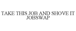 TAKE THIS JOB AND SHOVE IT JOBSWAP