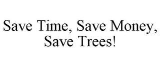 SAVE TIME, SAVE MONEY, SAVE TREES!