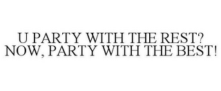 U PARTY WITH THE REST? NOW, PARTY WITH THE BEST!