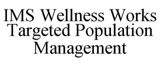 IMS WELLNESS WORKS TARGETED POPULATION MANAGEMENT