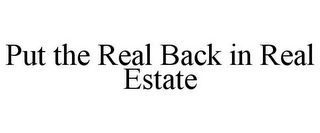 PUT THE REAL BACK IN REAL ESTATE