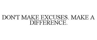 DON'T MAKE EXCUSES. MAKE A DIFFERENCE.