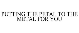 PUTTING THE PETAL TO THE METAL FOR YOU