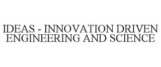 IDEAS - INNOVATION DRIVEN ENGINEERING AND SCIENCE