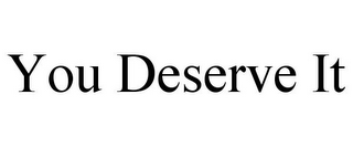 YOU DESERVE IT