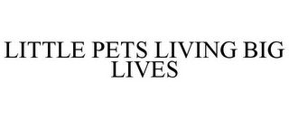 LITTLE PETS LIVING BIG LIVES