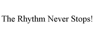 THE RHYTHM NEVER STOPS!