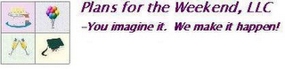 PLANS FOR THE WEEKEND, LLC YOU IMAGINE IT. WE MAKE IT HAPPEN!