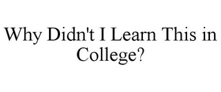 WHY DIDN'T I LEARN THIS IN COLLEGE?