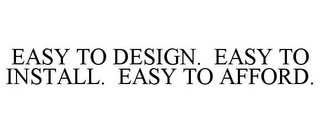 EASY TO DESIGN. EASY TO INSTALL. EASY TO AFFORD.