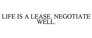 LIFE IS A LEASE. NEGOTIATE WELL.