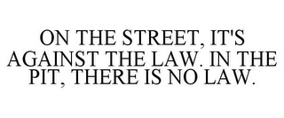 ON THE STREET, IT'S AGAINST THE LAW. IN THE PIT, THERE IS NO LAW.