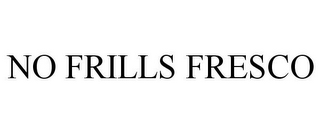 NO FRILLS FRESCO