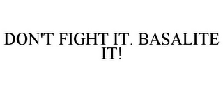 DON'T FIGHT IT. BASALITE IT!