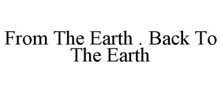 FROM THE EARTH . BACK TO THE EARTH