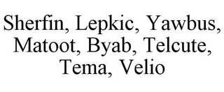 SHERFIN, LEPKIC, YAWBUS, MATOOT, BYAB, TELCUTE, TEMA, VELIO