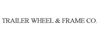 TRAILER WHEEL & FRAME CO.