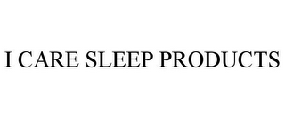 I CARE SLEEP PRODUCTS