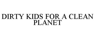 DIRTY KIDS FOR A CLEAN PLANET