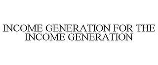 INCOME GENERATION FOR THE INCOME GENERATION