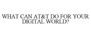 WHAT CAN AT&T DO FOR YOUR DIGITAL WORLD?