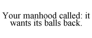 YOUR MANHOOD CALLED: IT WANTS ITS BALLS BACK.