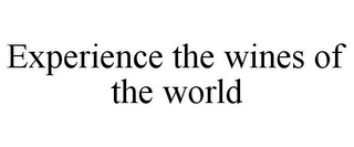 EXPERIENCE THE WINES OF THE WORLD