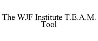 THE WJF INSTITUTE T.E.A.M. TOOL