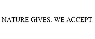 NATURE GIVES. WE ACCEPT.