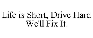 LIFE IS SHORT, DRIVE HARD WE'LL FIX IT.