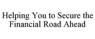 HELPING YOU TO SECURE THE FINANCIAL ROAD AHEAD