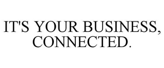 IT'S YOUR BUSINESS, CONNECTED.