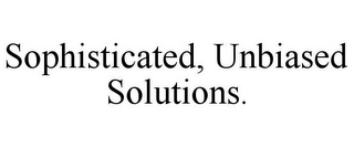 SOPHISTICATED, UNBIASED SOLUTIONS.